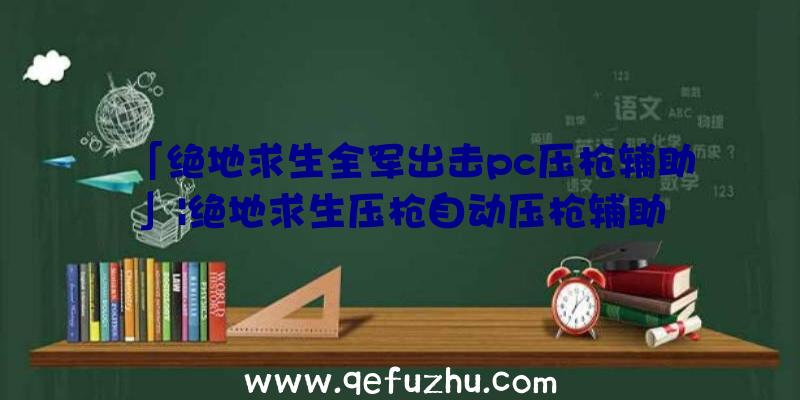 「绝地求生全军出击pc压枪辅助」|绝地求生压枪自动压枪辅助